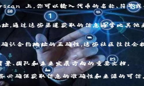 关于“tokenimerc20地址”的具体问题，似乎是想查询某个特定币种的合约地址。想要查找 ERC-20 代币合约地址，可以通过以下几种方式：

1. 使用区块链浏览器
区块链浏览器如 Etherscan 是查找 ERC-20 代币合约地址最常用的工具。在 Etherscan 上，你可以输入代币的名称、符号或合约地址进行搜索。一旦找到相应的代币页面，合约地址通常会在页面的显著位置显示。

2. 官方网站及社交平台
很多代币会在其官方网站或社交媒体平台（如 Twitter, Telegram 等）上公布合约地址。通过这些渠道获取的信息通常比其他来源更为可靠。确保你访问的是官方网站，以防止钓鱼网站的诈骗。

3. 加入社区论坛
在币圈的社区论坛，例如 Reddit 或 BitcoinTalk，您可以询问更多了解该代币的人，以确认合约地址的正确性。这些社区往往会提供非常有用的信息和帮助。

4. 查看项目白皮书
大多数正规的代币项目会在其白皮书中清楚地列出合约地址。白皮书通常是了解项目背景、团队和未来发展方向的重要文档。

以上这些方法都能有效帮助你找到想要的 ERC-20 Token 合约地址。在进行交易时，务必确保获取信息的准确性和来源的可信度，以避免损失。