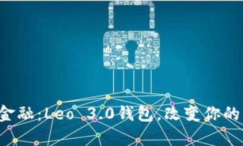 彻底颠覆传统金融：Leo 3.0钱包，改变你的财富管理方式！