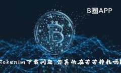 Tokenim下载问题：你真的在