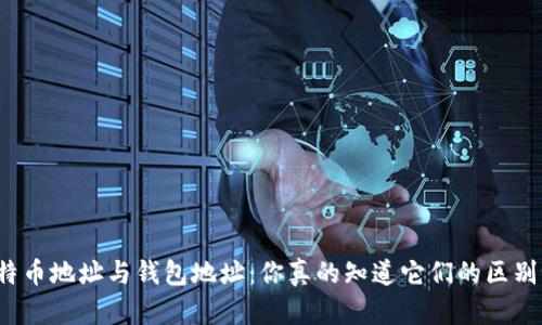 比特币地址与钱包地址：你真的知道它们的区别吗？