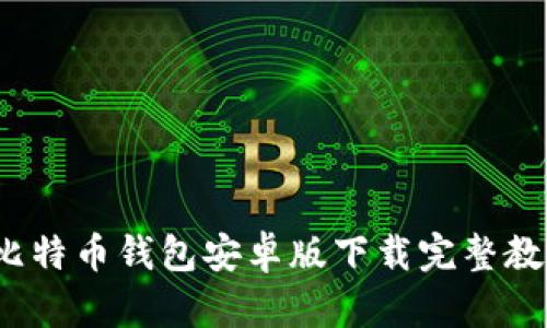  比特币钱包安卓版下载完整教程