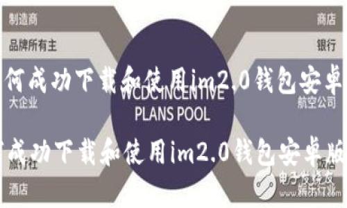 : 如何成功下载和使用im2.0钱包安卓版本

如何成功下载和使用im2.0钱包安卓版本