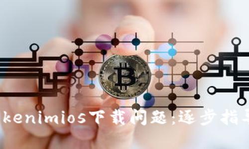  如何解决Tokenimios下载问题：逐步指导与解决方案