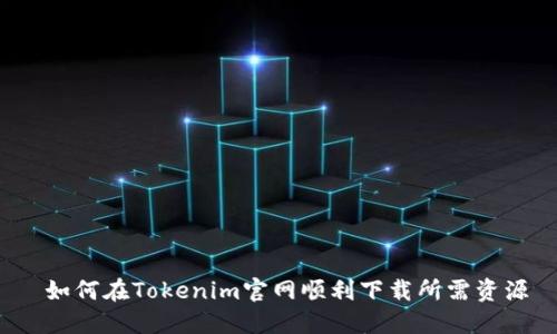  如何在Tokenim官网顺利下载所需资源