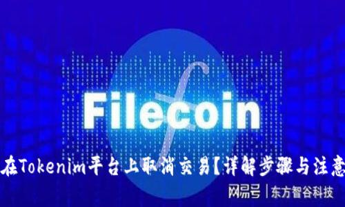如何在Tokenim平台上取消交易？详解步骤与注意事项