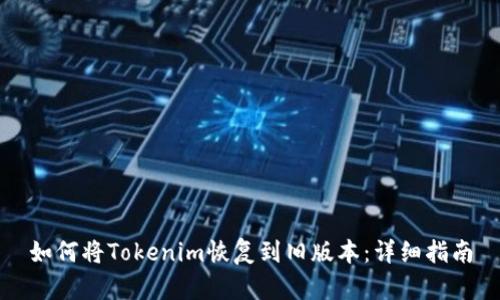 如何将Tokenim恢复到旧版本：详细指南