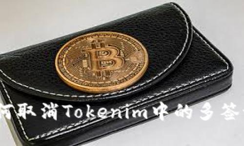 : 如何取消Tokenim中的多签设置？