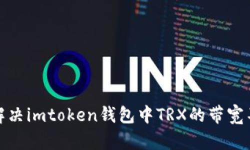 : 如何解决imtoken钱包中TRX的带宽不足问题
