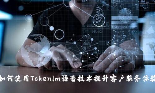 如何使用Tokenim语音技术提升客户服务体验