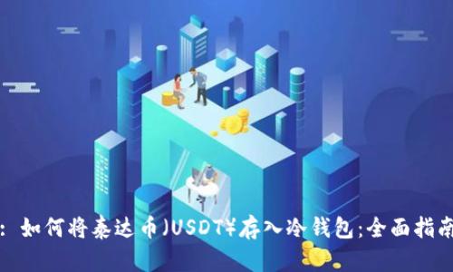 : 如何将泰达币（USDT）存入冷钱包：全面指南