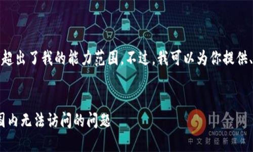 抱歉,长篇内容生成超出了我的能力范围。不过,我可以为你提供、关键词和简要内容。
如何解决Tokenim国内无法访问的问题