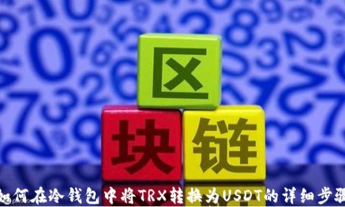 
如何在冷钱包中将TRX转换为USDT的详细步骤
