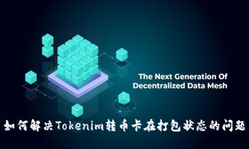 如何解决Tokenim转币卡在打包状态的问题