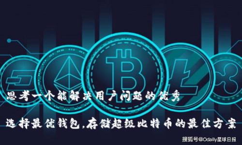 思考一个能解决用户问题的优秀

选择最优钱包，存储超级比特币的最佳方案