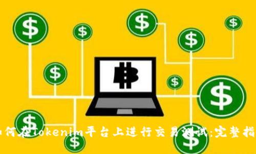 如何在Tokenim平台上进行交易测试：完整指南