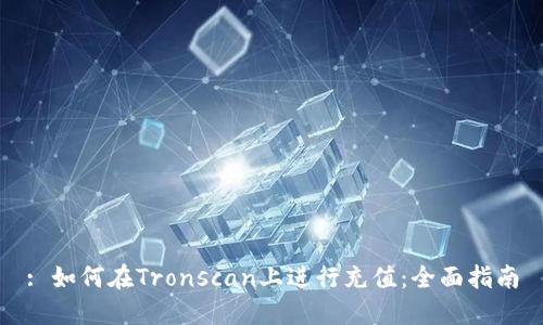 : 如何在Tronscan上进行充值：全面指南