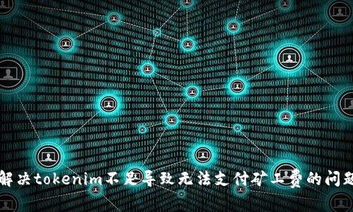 解决tokenim不足导致无法支付矿工费的问题