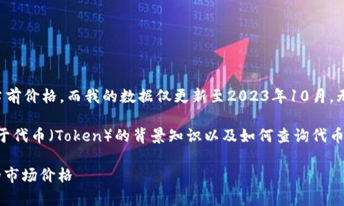 由于您询问的是特定代币的当前价格，而我的数据仅更新至2023年10月，无法提供实时的市场价格信息。

不过，我可以为您提供一些关于代币（Token）的背景知识以及如何查询代币价格的相关信息。

如何有效查询TokenIM代币的市场价格