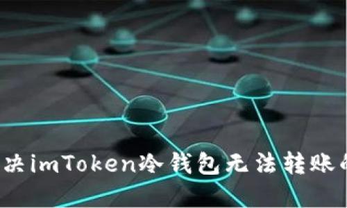 如何解决imToken冷钱包无法转账的问题？