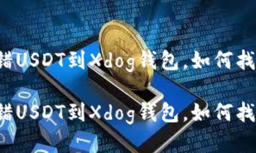 转错USDT到Xdog钱包，如何找回？

转错USDT到Xdog钱包，如何找回？