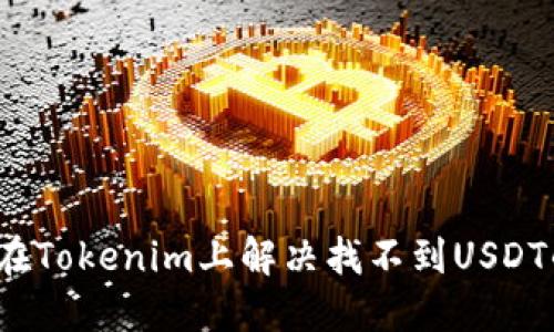  如何在Tokenim上解决找不到USDT的问题