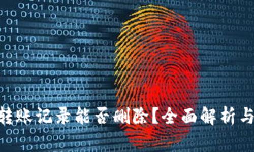 Tokenim转账记录能否删除？全面解析与解决方案