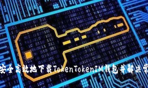 : 如何安全高效地下载TokenTokenIM钱包并解决常见问题