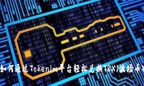 如何通过Tokenim平台轻松兑换TRX（波场币）
