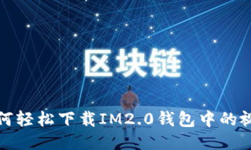  如何轻松下载IM2.0钱包中的视频？