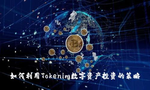 如何利用Tokenim数字资产投资的策略