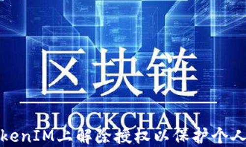 
如何在TokenIM上解除授权以保护个人信息安全