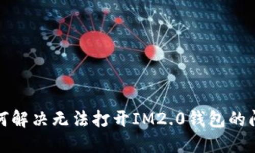 如何解决无法打开IM2.0钱包的问题