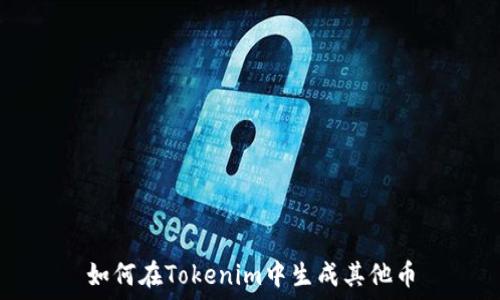    
如何在Tokenim中生成其他币