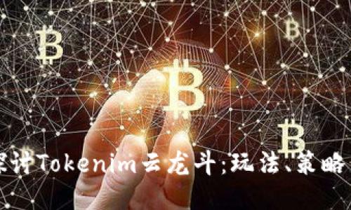 深入探讨Tokenim云龙斗：玩法、策略与技巧
