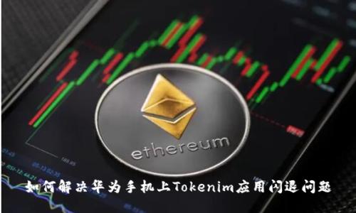 如何解决华为手机上Tokenim应用闪退问题