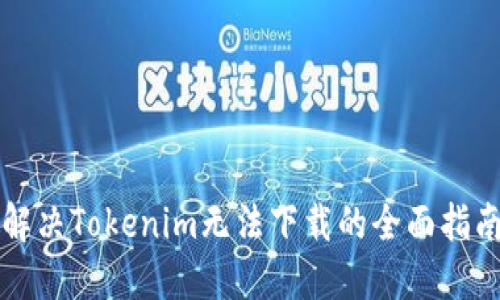 解决Tokenim无法下载的全面指南