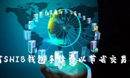 如何SHIB钱包手续费以节省交易成本